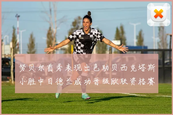 努贝尔首秀表现出色助贝西克塔斯小胜中日德兰成功晋级欧联资格赛